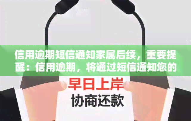 信用逾期短信通知家属后续，重要提醒：信用逾期，将通过短信通知您的家属并进行后续处理