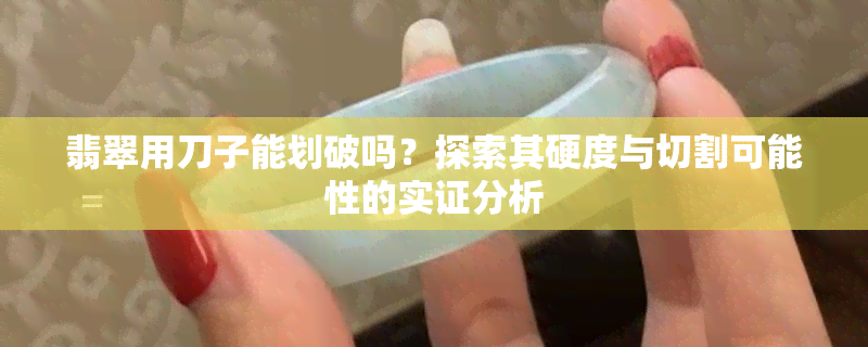 翡翠用刀子能划破吗？探索其硬度与切割可能性的实证分析