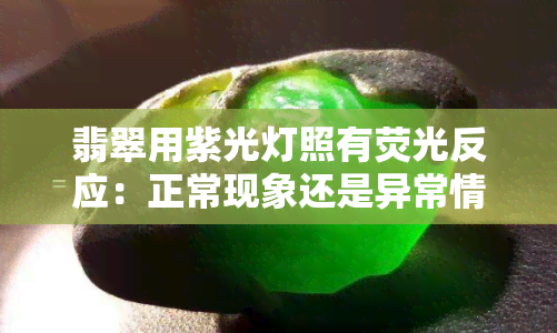 翡翠用紫光灯照有荧光反应：正常现象还是异常情况？