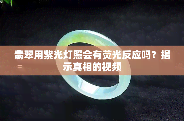 翡翠用紫光灯照会有荧光反应吗？揭示真相的视频