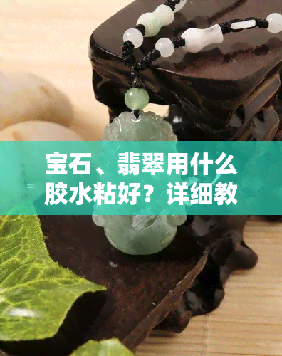 宝石、翡翠用什么胶水粘好？详细教程！