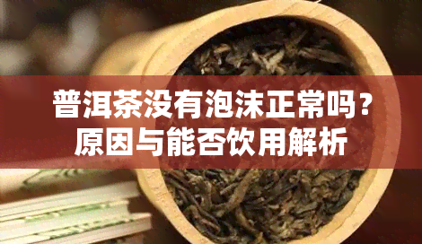 普洱茶没有泡沫正常吗？原因与能否饮用解析