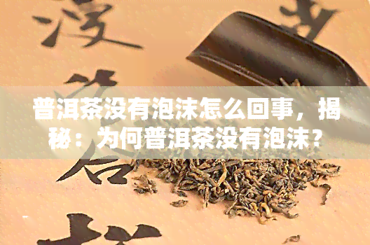 普洱茶没有泡沫怎么回事，揭秘：为何普洱茶没有泡沫？