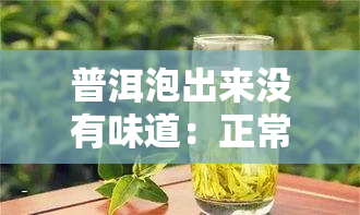 普洱泡出来没有味道：正常吗？详解原因