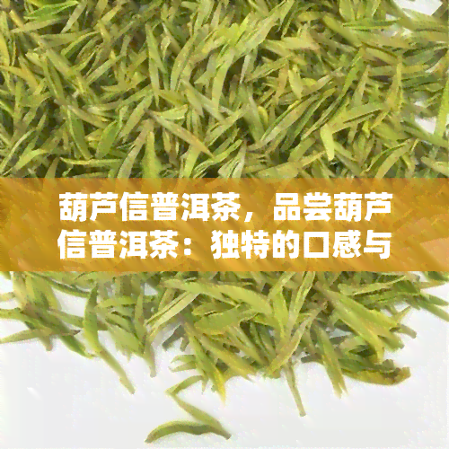 葫芦信普洱茶，品尝葫芦信普洱茶：独特的口感与健益处