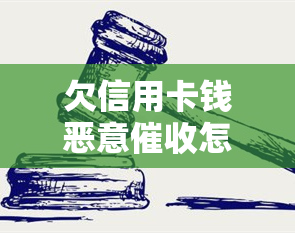 欠信用卡钱恶意怎么办，应对恶意：欠信用卡钱时的正确处理方法