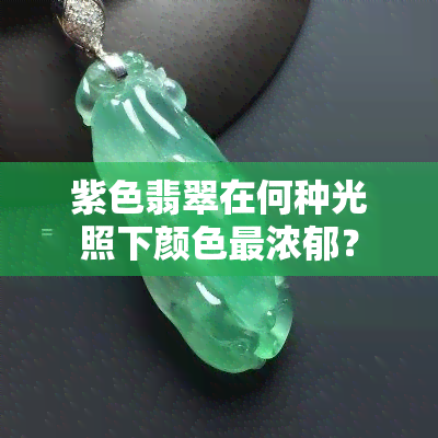 紫色翡翠在何种光照下颜色最浓郁？