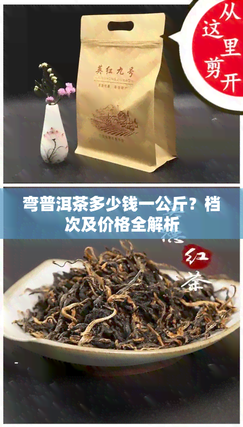 弯普洱茶多少钱一公斤？档次及价格全解析