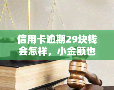 信用卡逾期29块钱会怎样，小金额也能影响信用！信用卡逾期29块钱的后果