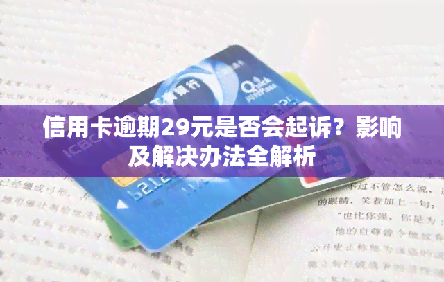 信用卡逾期29元是否会起诉？影响及解决办法全解析