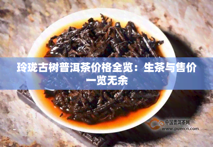 玲珑古树普洱茶价格全览：生茶与售价一览无余