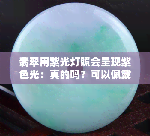 翡翠用紫光灯照会呈现紫色光：真的吗？可以佩戴吗？