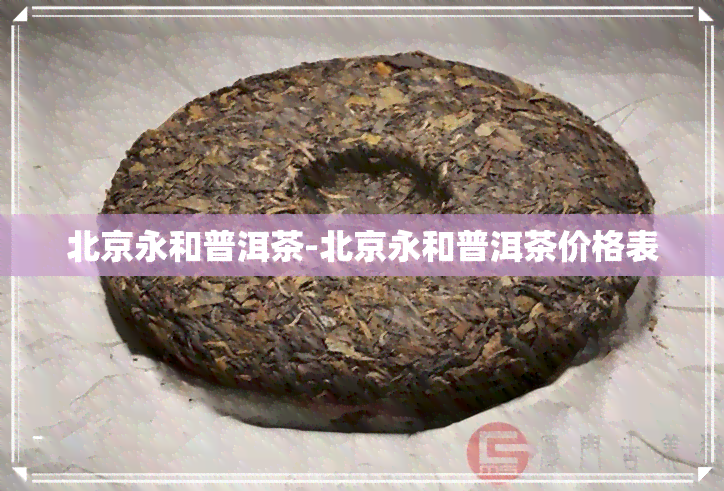 北京永和普洱茶-北京永和普洱茶价格表