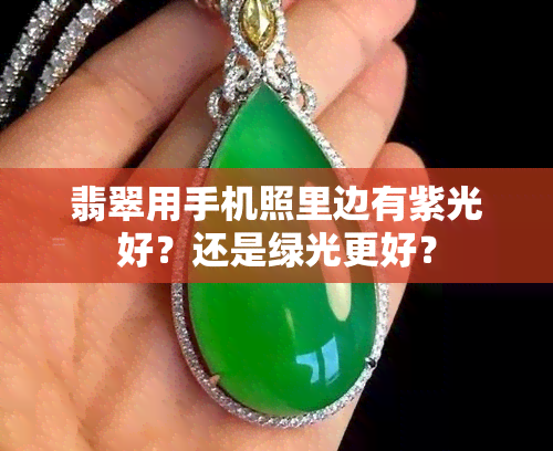 翡翠用手机照里边有紫光好？还是绿光更好？