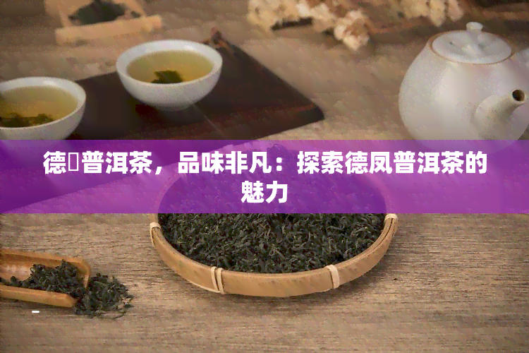 德鳯普洱茶，品味非凡：探索德凤普洱茶的魅力