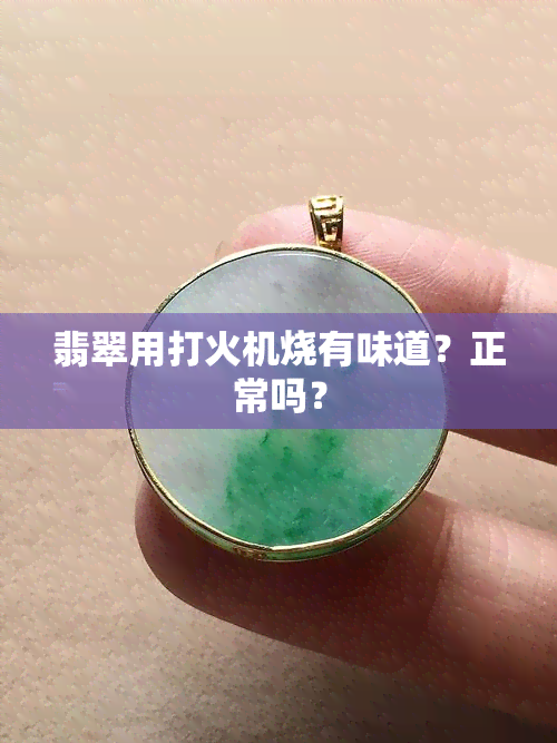 翡翠用打火机烧有味道？正常吗？