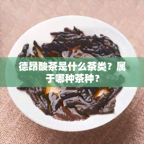 德昂酸茶是什么茶类？属于哪种茶种？