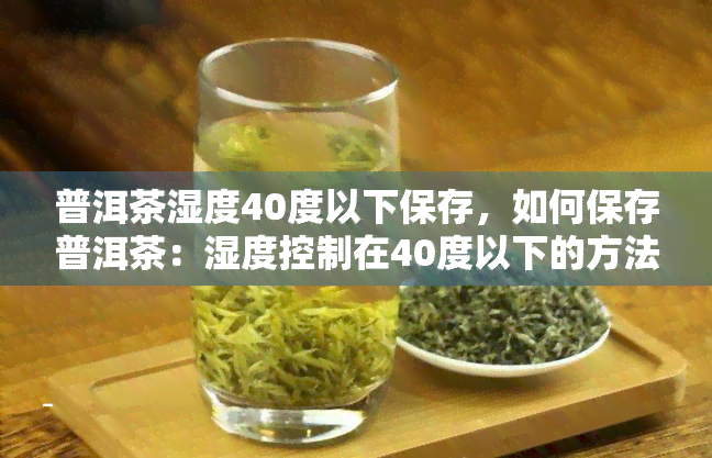 普洱茶湿度40度以下保存，如何保存普洱茶：湿度控制在40度以下的方法