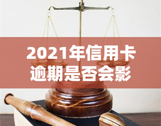 2021年信用卡逾期是否会影响及记录？