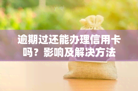 逾期过还能办理信用卡吗？影响及解决方法