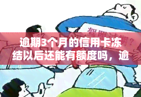 逾期3个月的信用卡冻结以后还能有额度吗，逾期3个月信用卡被冻结后，是否还有可用额度？