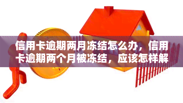 信用卡逾期两月冻结怎么办，信用卡逾期两个月被冻结，应该怎样解决？