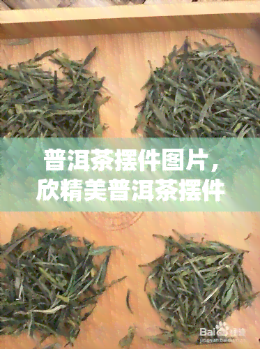 普洱茶摆件图片，欣精美普洱茶摆件图片，感受传统茶文化的魅力！