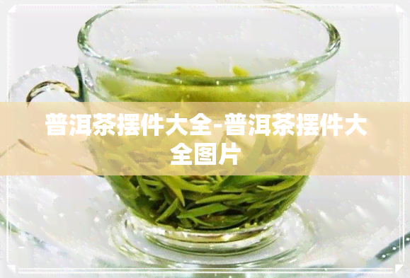 普洱茶摆件大全-普洱茶摆件大全图片