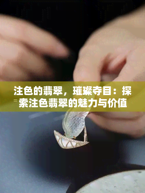 注色的翡翠，璀璨夺目：探索注色翡翠的魅力与价值