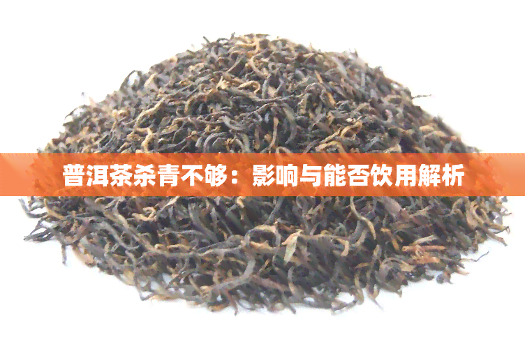 普洱茶杀青不够：影响与能否饮用解析