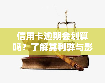 信用卡逾期会划算吗？了解其利弊与影响