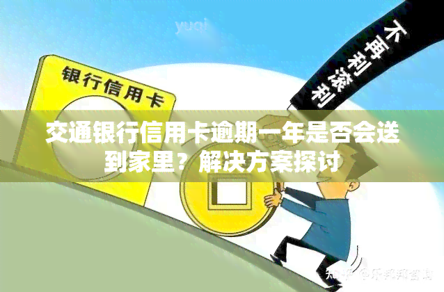 交通银行信用卡逾期一年是否会送到家里？解决方案探讨