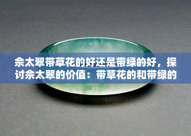 佘太翠带草花的好还是带绿的好，探讨佘太翠的价值：带草花的和带绿的区别是什么？