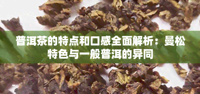 普洱茶的特点和口感全面解析：曼松特色与一般普洱的异同