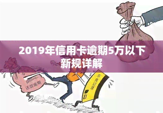 2019年信用卡逾期5万以下新规详解