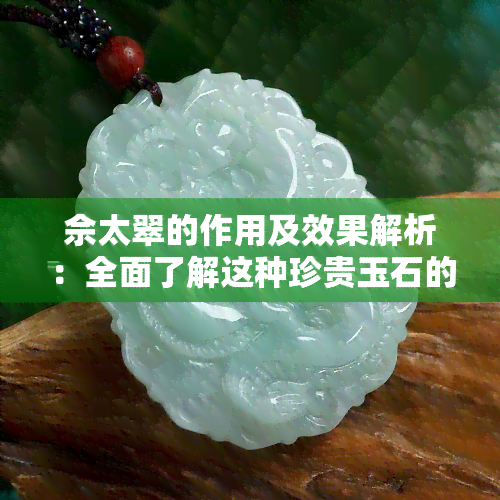 佘太翠的作用及效果解析：全面了解这种珍贵玉石的价值与功效