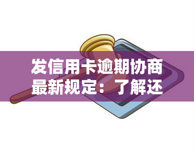 发信用卡逾期协商最新规定：了解还款流程与规定