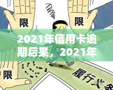 2021年信用卡逾期后果，2021年警惕！信用卡逾期的严重后果你必须知道