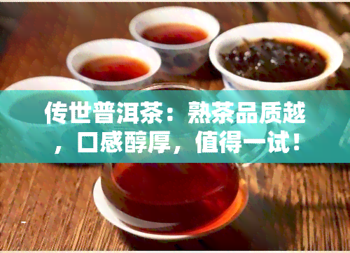 传世普洱茶：熟茶品质越，口感醇厚，值得一试！