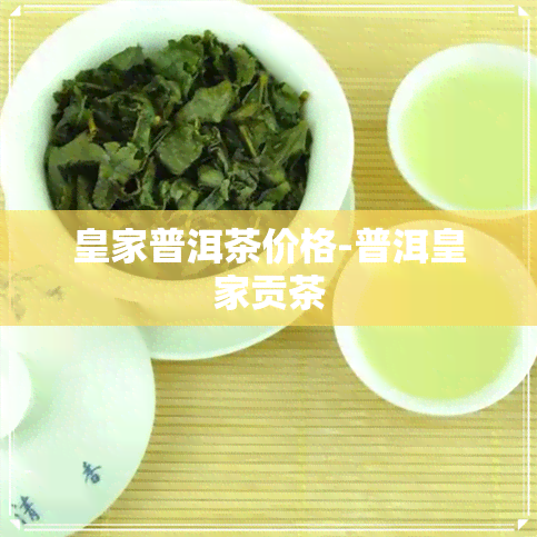 皇家普洱茶价格-普洱皇家贡茶