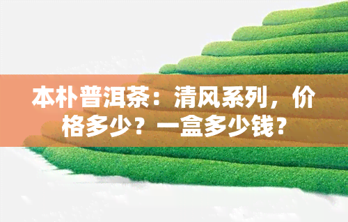 本朴普洱茶：清风系列，价格多少？一盒多少钱？