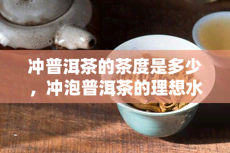 冲普洱茶的茶度是多少，冲泡普洱茶的理想水应该是多少？