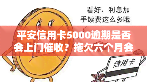 平安信用卡5000逾期是否会上门？拖欠六个月会吗？欠款五千会涉及警方吗？