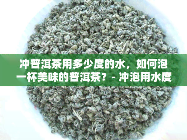 冲普洱茶用多少度的水，如何泡一杯美味的普洱茶？- 冲泡用水度解析