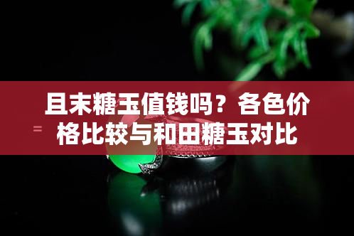 且末糖玉值钱吗？各色价格比较与和田糖玉对比