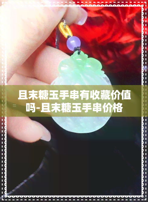 且末糖玉手串有收藏价值吗-且末糖玉手串价格