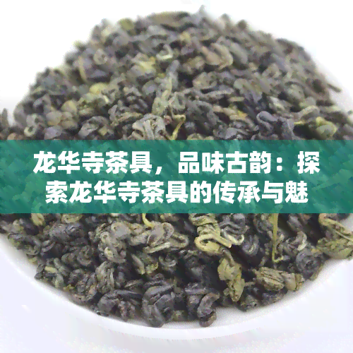 龙华寺茶具，品味古韵：探索龙华寺茶具的传承与魅力