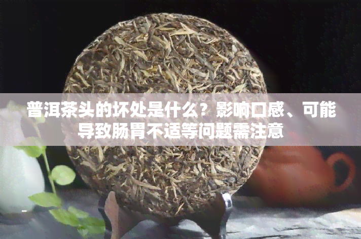 普洱茶头的坏处是什么？影响口感、可能导致肠胃不适等问题需注意