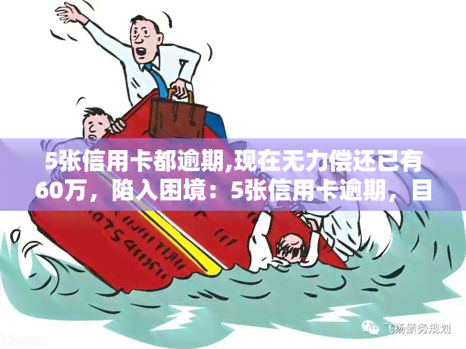 5张信用卡都逾期,现在无力偿还已有60万，陷入困境：5张信用卡逾期，目前欠款已达60万，无力偿还