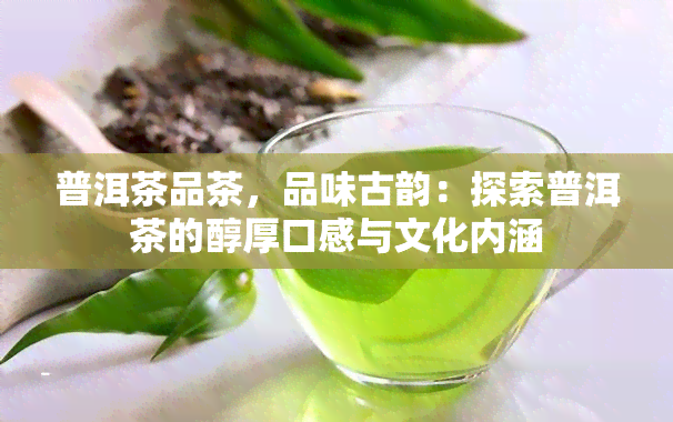 普洱茶品茶，品味古韵：探索普洱茶的醇厚口感与文化内涵